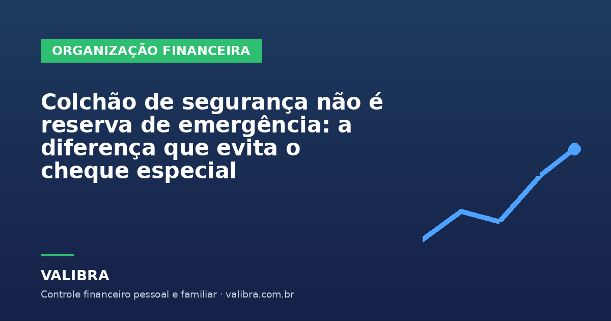 Colchão de segurança não é reserva de emergência: a diferença que evita o cheque especial